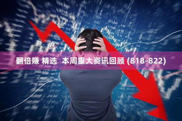翻倍赚 精选  本周重大资讯回顾 (818-822)
