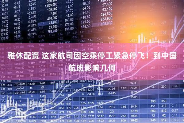 雅休配资 这家航司因空乘停工紧急停飞！到中国航班影响几何