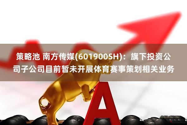策略池 南方传媒(601900SH)：旗下投资公司子公司目前暂未开展体育赛事策划相关业务
